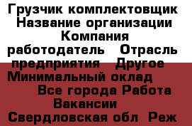 Грузчик-комплектовщик › Название организации ­ Компания-работодатель › Отрасль предприятия ­ Другое › Минимальный оклад ­ 20 000 - Все города Работа » Вакансии   . Свердловская обл.,Реж г.